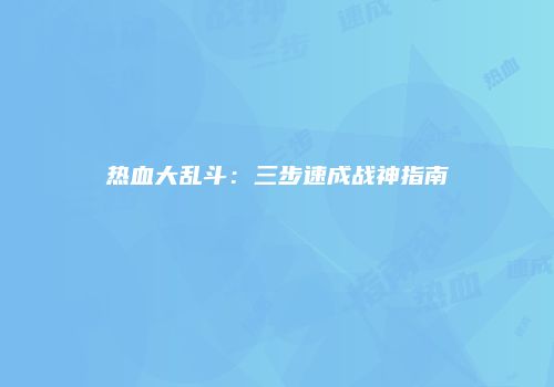 热血大乱斗：三步速成战神指南
