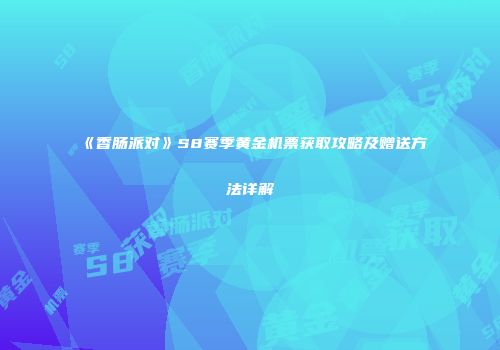 《香肠派对》S8赛季黄金机票获取攻略及赠送方法详解