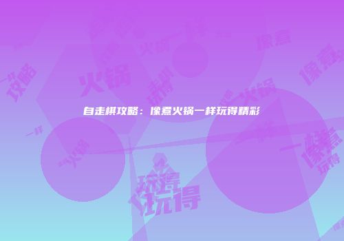 自走棋攻略：像煮火锅一样玩得精彩