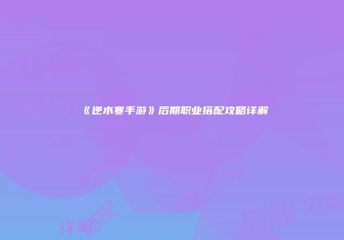 《逆水寒手游》后期职业搭配攻略详解