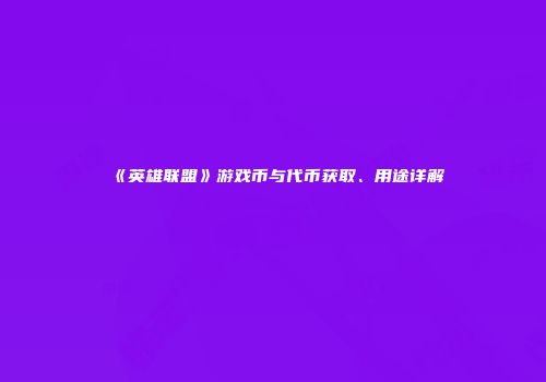 《英雄联盟》游戏币与代币获取、用途详解
