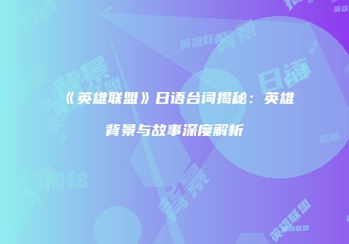 《英雄联盟》日语台词揭秘：英雄背景与故事深度解析