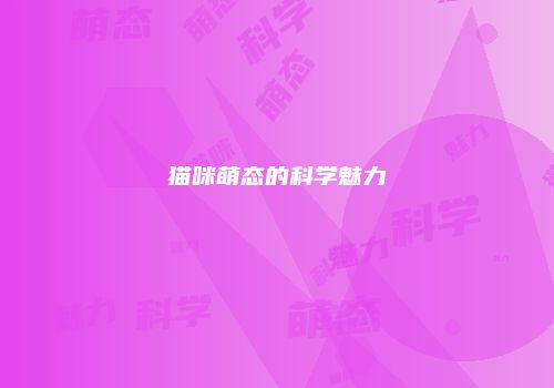猫咪萌态的科学魅力
