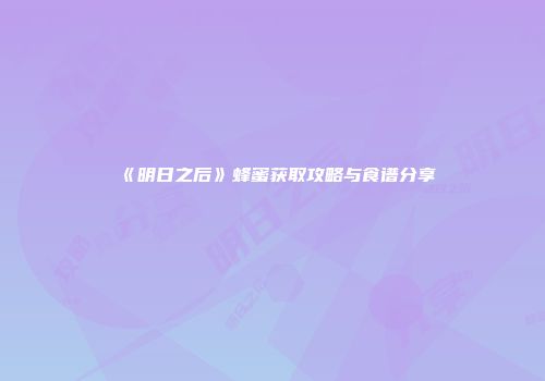 《明日之后》蜂蜜获取攻略与食谱分享