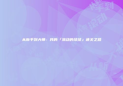 从新手到大师：我的「滚动的球球」通关之路