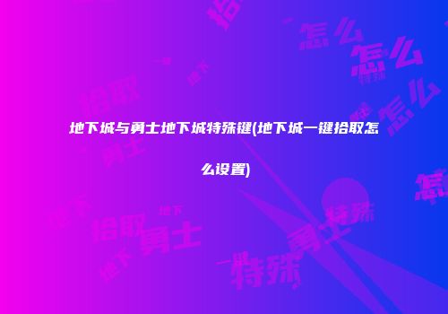 地下城与勇士地下城特殊键(地下城一键拾取怎么设置)