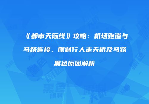 《都市天际线》攻略：机场跑道与马路连接、限制行人走天桥及马路黑色原因解析