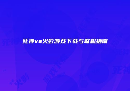死神vs火影游戏下载与联机指南