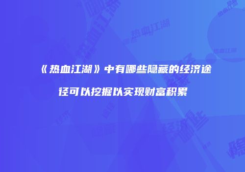 《热血江湖》中有哪些隐藏的经济途径可以挖掘以实现财富积累