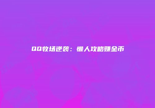 QQ牧场逆袭：懒人攻略赚金币