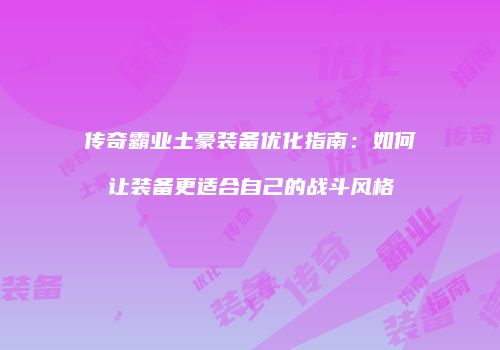 传奇霸业土豪装备优化指南：如何让装备更适合自己的战斗风格
