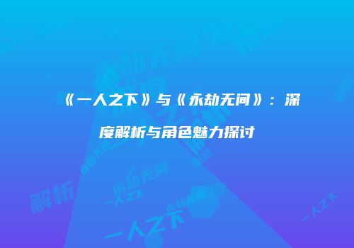 《一人之下》与《永劫无间》：深度解析与角色魅力探讨