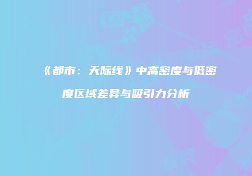 《都市：天际线》中高密度与低密度区域差异与吸引力分析