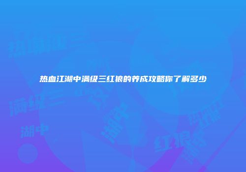 热血江湖中满级三红狼的养成攻略你了解多少