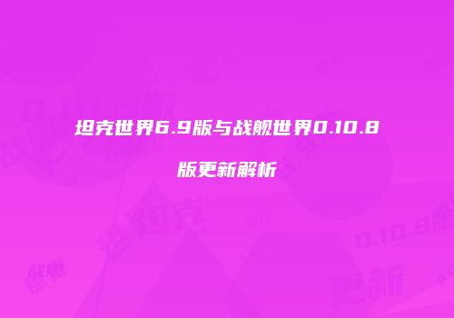 坦克世界6.9版与战舰世界0.10.8版更新解析