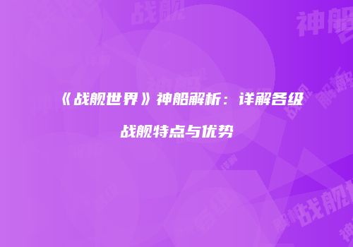 《战舰世界》神船解析：详解各级战舰特点与优势