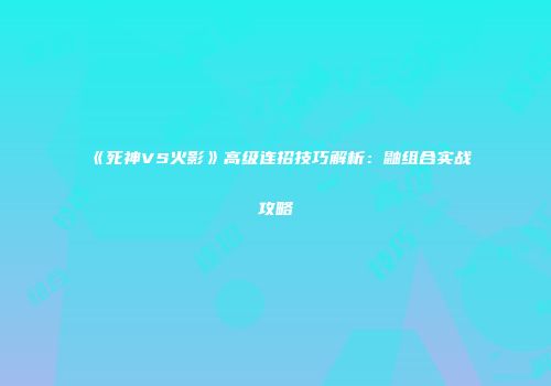 《死神VS火影》高级连招技巧解析：鼬组合实战攻略
