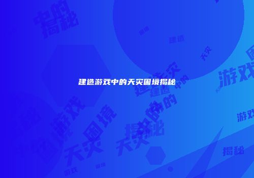 建造游戏中的天灾困境揭秘