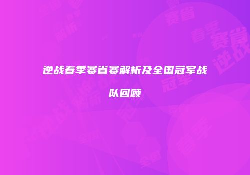 逆战春季赛省赛解析及全国冠军战队回顾