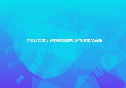 《梦幻西游》召唤兽装备打造与选择全解析