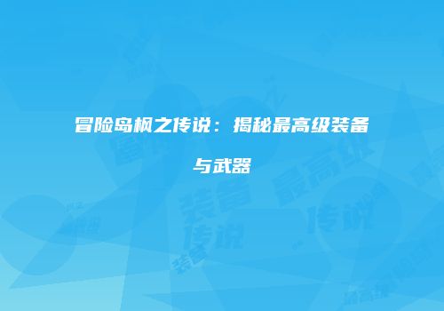 冒险岛枫之传说：揭秘最高级装备与武器
