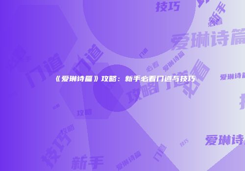 《爱琳诗篇》攻略：新手必看门道与技巧