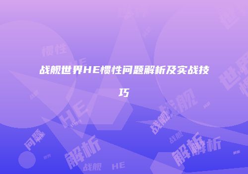 战舰世界HE惯性问题解析及实战技巧