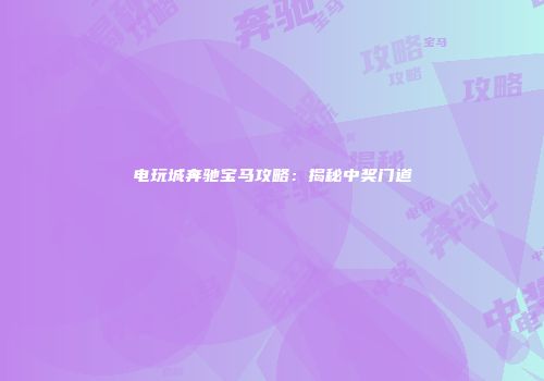 电玩城奔驰宝马攻略：揭秘中奖门道