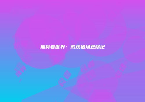 捕食者世界：微观猎场观察记