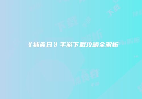 《捕食日》手游下载攻略全解析