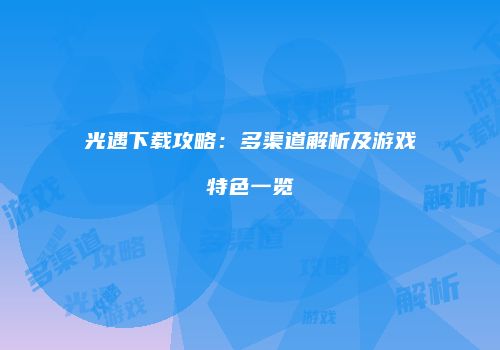 光遇下载攻略：多渠道解析及游戏特色一览