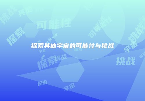 探索其他宇宙的可能性与挑战