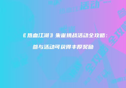 《热血江湖》朱雀挑战活动全攻略：参与活动可获得丰厚奖励