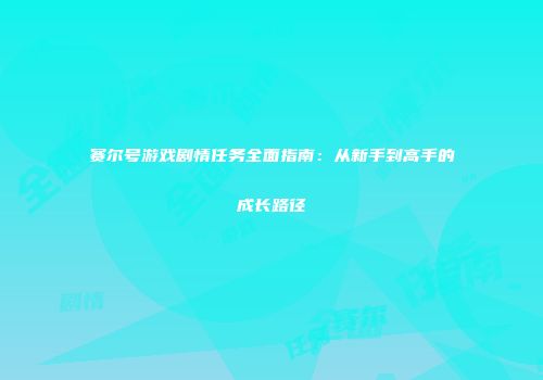 赛尔号游戏剧情任务全面指南：从新手到高手的成长路径