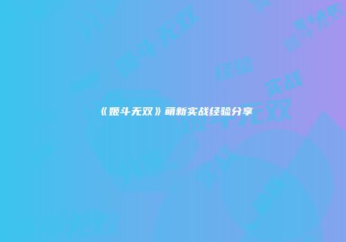 《姬斗无双》萌新实战经验分享
