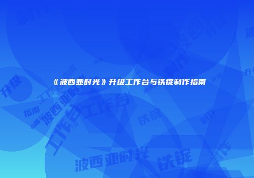 《波西亚时光》升级工作台与铁锭制作指南
