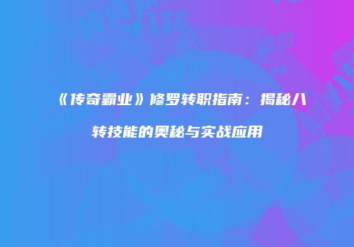 《传奇霸业》修罗转职指南：揭秘八转技能的奥秘与实战应用