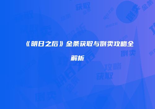 《明日之后》金条获取与倒卖攻略全解析