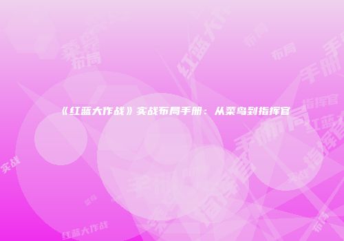 《红蓝大作战》实战布局手册：从菜鸟到指挥官