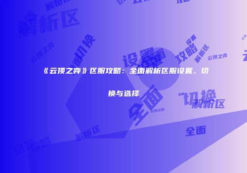 《云顶之弈》区服攻略：全面解析区服设置、切换与选择