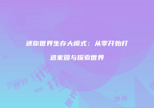 迷你世界生存大模式：从零开始打造家园与探索世界