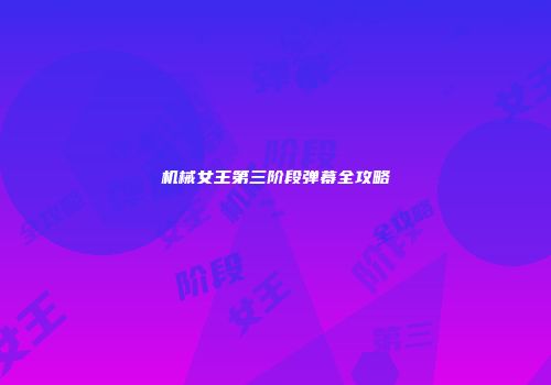 机械女王第三阶段弹幕全攻略