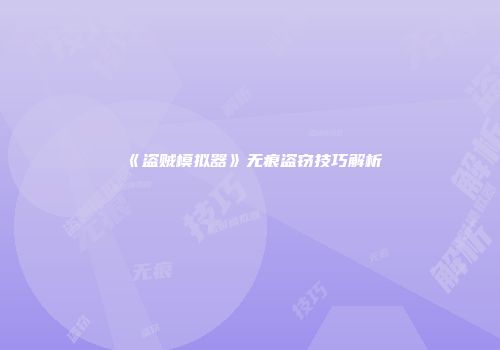 《盗贼模拟器》无痕盗窃技巧解析