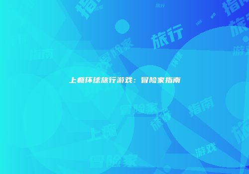 上瘾环球旅行游戏：冒险家指南