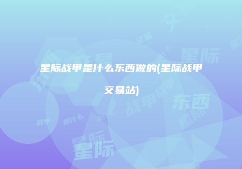 星际战甲是什么东西做的(星际战甲交易站)