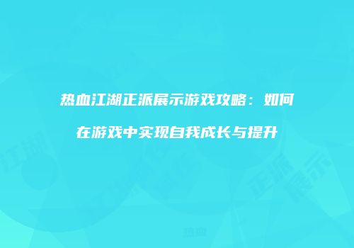 热血江湖正派展示游戏攻略：如何在游戏中实现自我成长与提升