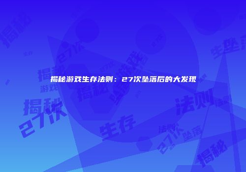 揭秘游戏生存法则：27次坠落后的大发现