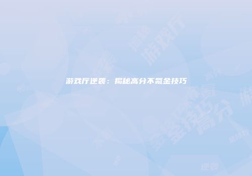 游戏厅逆袭：揭秘高分不氪金技巧