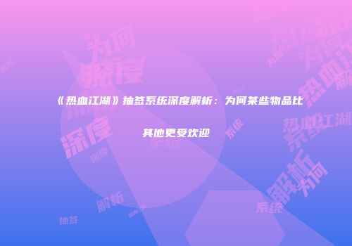 《热血江湖》抽签系统深度解析：为何某些物品比其他更受欢迎