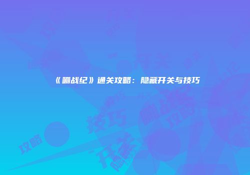 《嘣战纪》通关攻略：隐藏开关与技巧